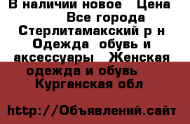 В наличии новое › Цена ­ 750 - Все города, Стерлитамакский р-н Одежда, обувь и аксессуары » Женская одежда и обувь   . Курганская обл.
